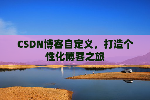 CSDN博客自定义，打造个性化博客之旅