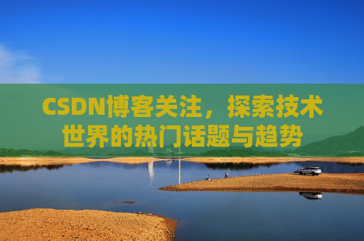 CSDN博客关注，探索技术世界的热门话题与趋势