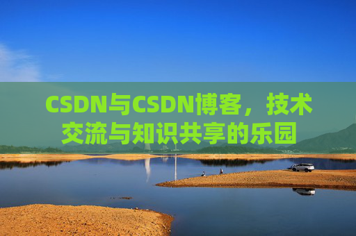 CSDN与CSDN博客，技术交流与知识共享的乐园